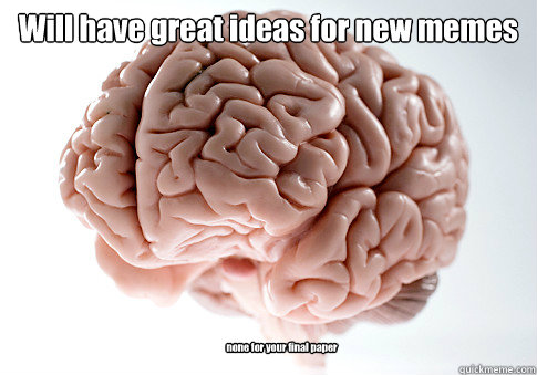 Will have great ideas for new memes none for your final paper   Scumbag Brain