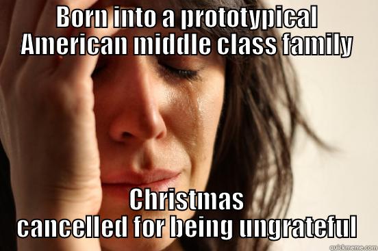 BORN INTO A PROTOTYPICAL AMERICAN MIDDLE CLASS FAMILY CHRISTMAS CANCELLED FOR BEING UNGRATEFUL First World Problems