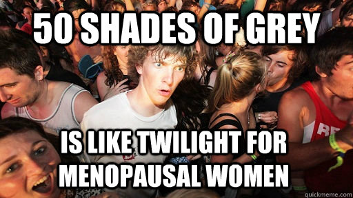 50 shades of grey  is like Twilight for menopausal women   Sudden Clarity Clarence