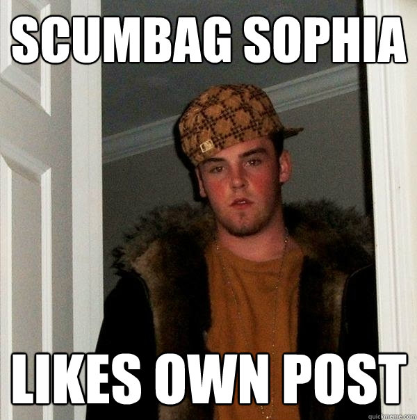 Scumbag Sophia Likes Own Post  Scumbag Steve