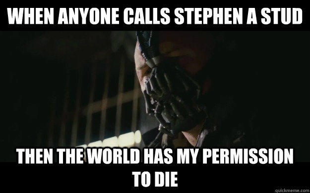 When anyone calls stephen a stud Then the world has my permission to die  Badass Bane