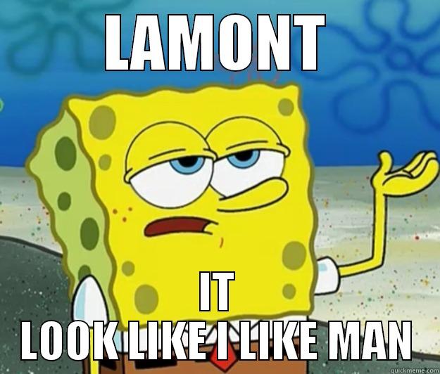 LAMONT IT LOOK LIKE I LIKE MAN Tough Spongebob