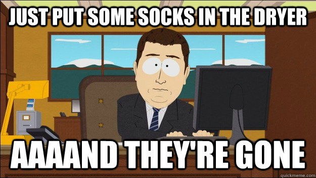 Just put some socks in the dryer AAAAND they're gone - Just put some socks in the dryer AAAAND they're gone  aaaand its gone