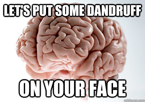 let's put some dandruff  on your face - let's put some dandruff  on your face  Scumbag Brain