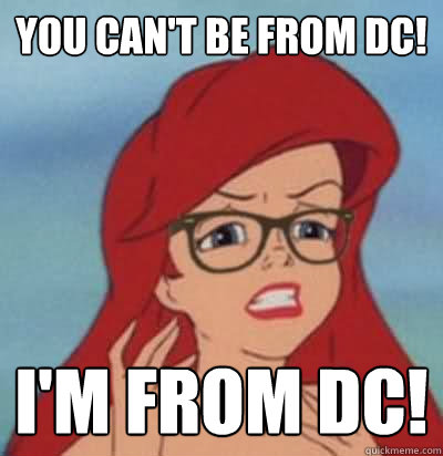 You can't be from DC! I'm from DC!  Hipster Ariel