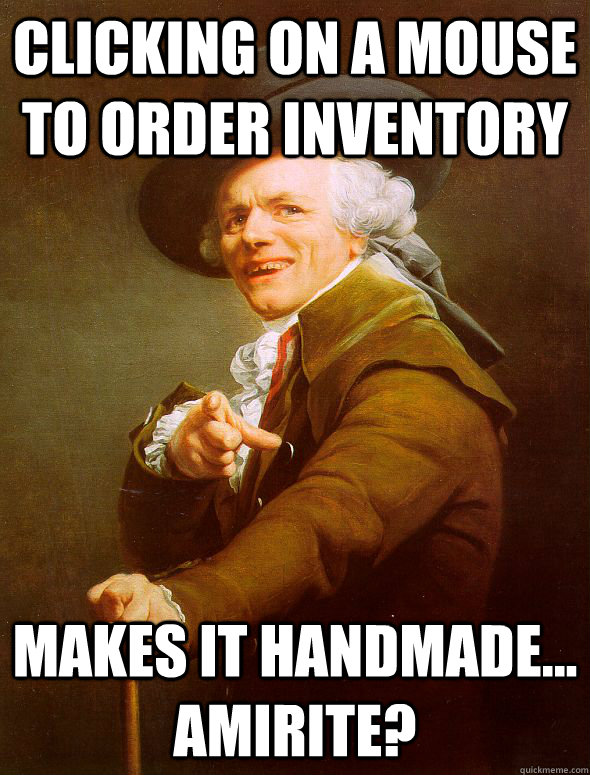 Clicking on a mouse to order inventory makes it handmade... amirite?  Joseph Ducreux