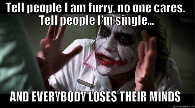 TELL PEOPLE I AM FURRY, NO ONE CARES.  TELL PEOPLE I'M SINGLE... AND EVERYBODY LOSES THEIR MINDS  Joker Mind Loss