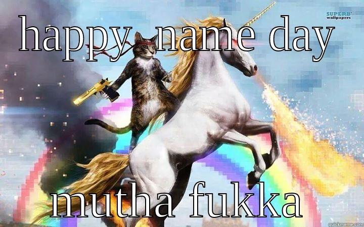 On the anniversary of your escape from utero. - HAPPY  NAME DAY MUTHA FUKKA Misc