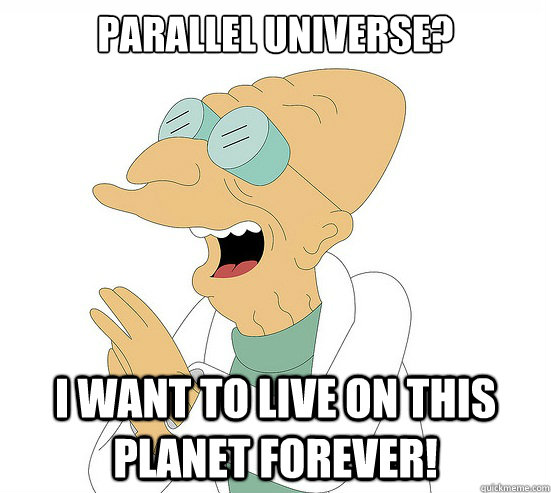 Parallel Universe? I want to live on this planet forever!  Futurama Farnsworth