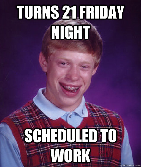 Turns 21 Friday Night Scheduled to Work  Bad Luck Brian