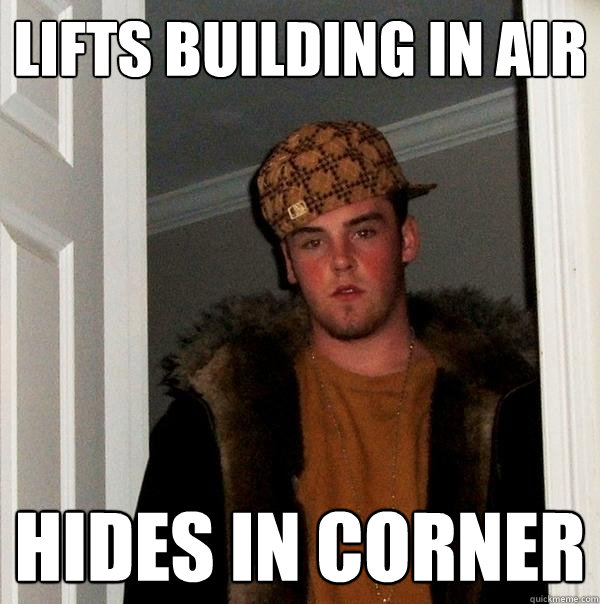 Lifts building in air Hides in corner  Scumbag Steve