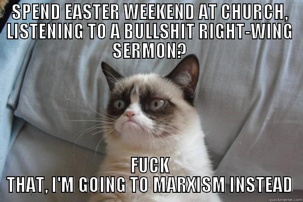 SPEND EASTER WEEKEND AT CHURCH, LISTENING TO A BULLSHIT RIGHT-WING SERMON? FUCK THAT, I'M GOING TO MARXISM INSTEAD Grumpy Cat