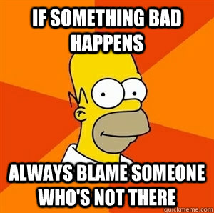 If something bad happens Always blame someone who's not there - If something bad happens Always blame someone who's not there  Advice Homer