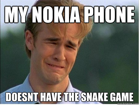 my nokia phone doesnt have the snake game  1990s Problems