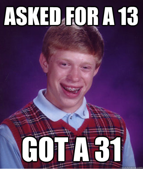 asked for a 13 got a 31  Bad Luck Brian