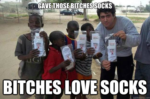 Gave those bitches socks Bitches love socks  Angola