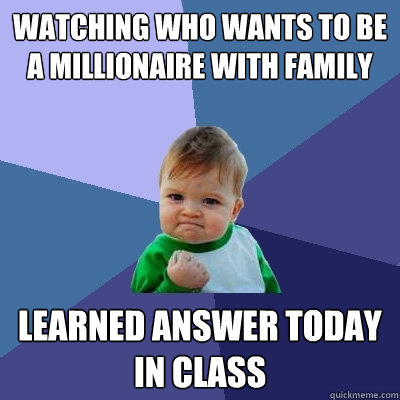 Watching who wants to be a millionaire with family learned answer today in class  Success Kid