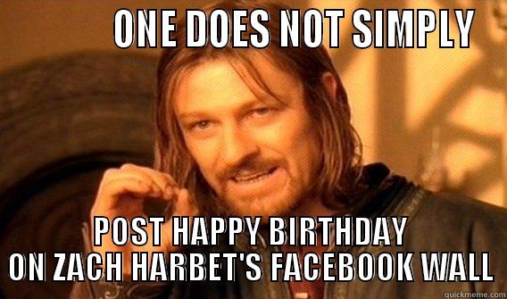             ONE DOES NOT SIMPLY POST HAPPY BIRTHDAY ON ZACH HARBET'S FACEBOOK WALL One Does Not Simply