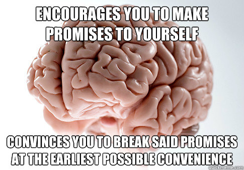 Encourages you to make promises to yourself Convinces you to break said promises at the earliest possible convenience  Scumbag Brain