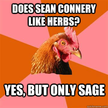 Does Sean connery like herbs? Yes, but only sage  Anti-Joke Chicken