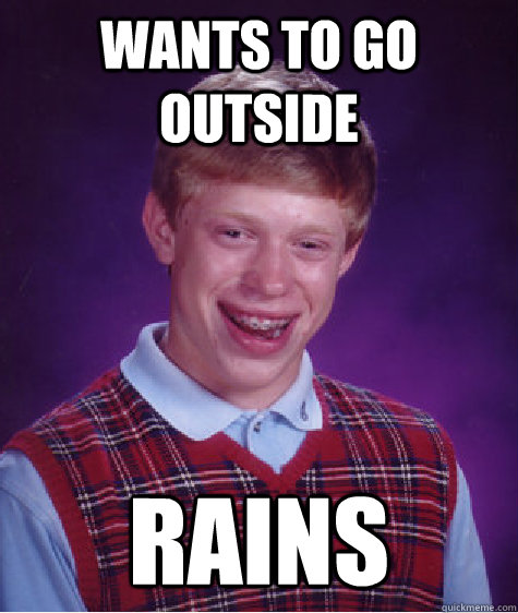 Wants to go outside rains  Bad Luck Brian