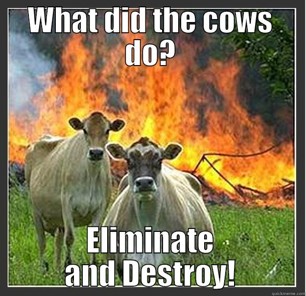 Eliminate! Destroy! - WHAT DID THE COWS DO? ELIMINATE AND DESTROY! Evil cows