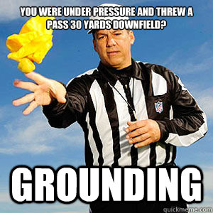 You were under pressure and threw a pass 30 yards downfield? Grounding  