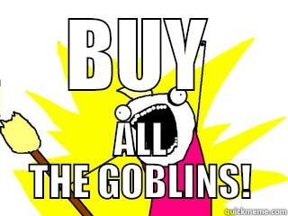 BUY ALL THE GOBLINS! All The Things