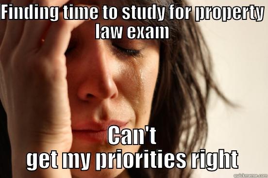 Real Talk - FINDING TIME TO STUDY FOR PROPERTY LAW EXAM CAN'T GET MY PRIORITIES RIGHT First World Problems