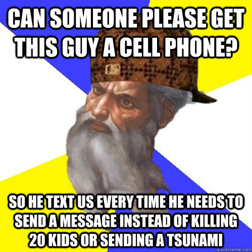 Can someone please get this guy a cell phone? So he text us every time he needs to send a message instead of killing 20 kids or sending a tsunami  Scumbag Advice God