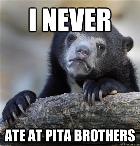 I never ate at pita brothers - I never ate at pita brothers  Confession Bear