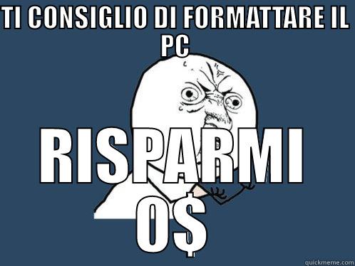 TI CONSIGLIO DI FORMATTARE IL PC RISPARMI 0$ Y U No