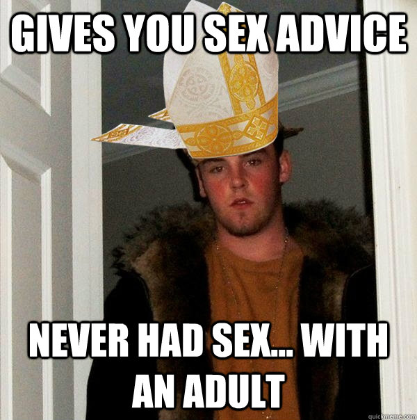 Gives you sex advice never had sex... with an adult - Gives you sex advice never had sex... with an adult  Catholic Scumbag Steve