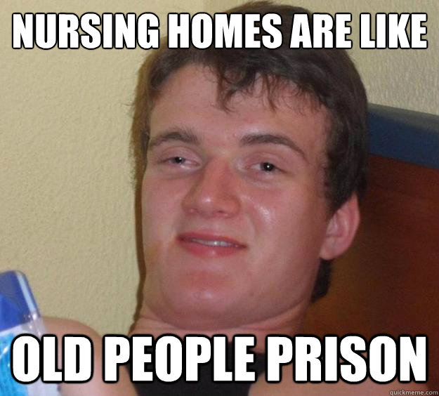 Nursing homes are like old people prison  10 Guy