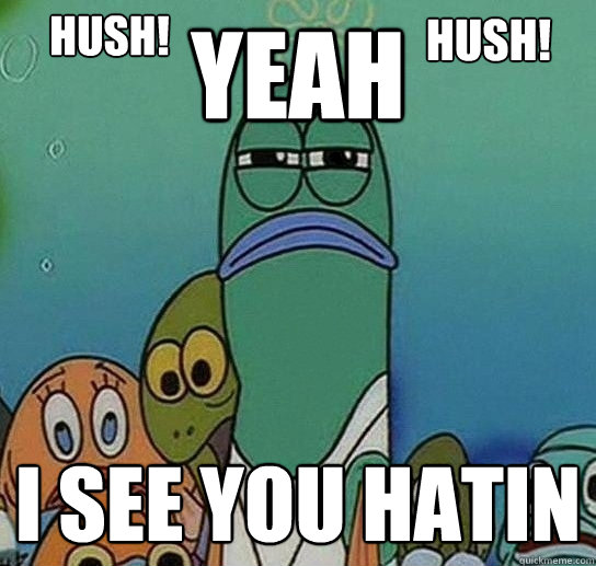 yeah i see you hatin hush! hush!  Serious fish SpongeBob