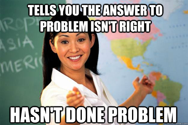 Tells you the answer to problem isn't right hasn't done problem  Unhelpful High School Teacher