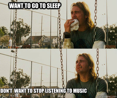 Want to go to sleep don't  want to stop listening to music - Want to go to sleep don't  want to stop listening to music  First World Stoner Problems