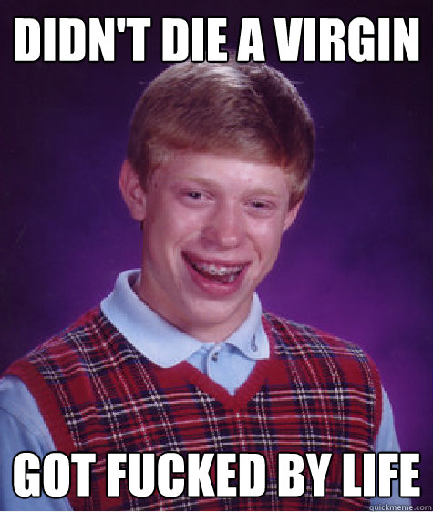 didn't die a virgin got fucked by life  Bad Luck Brian