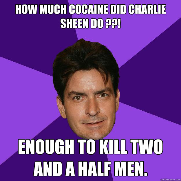 how much cocaine did charlie sheen do ??! Enough to kill two and a half men.  Clean Sheen