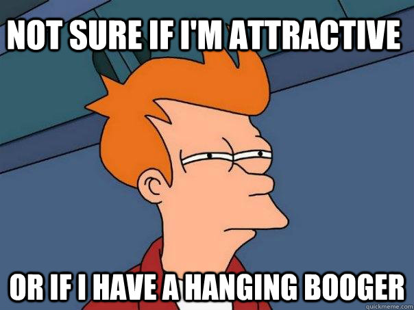 Not sure if I'm attractive Or if I have a hanging booger - Not sure if I'm attractive Or if I have a hanging booger  Futurama Fry