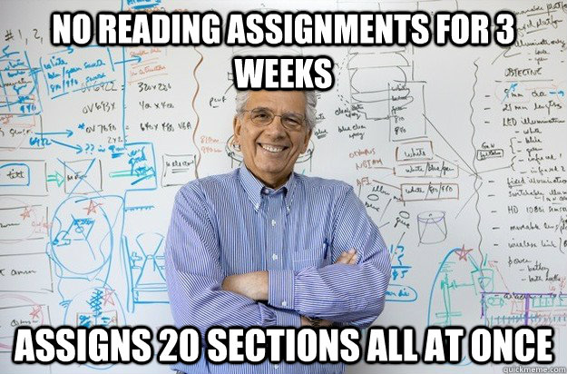 No reading assignments for 3 weeks assigns 20 sections all at once  Engineering Professor