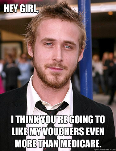 Hey girl, I think you're going to like my vouchers even MORE than medicare.  Paul Ryan Gosling