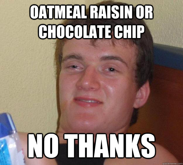 Oatmeal Raisin or Chocolate Chip No thanks  10 Guy