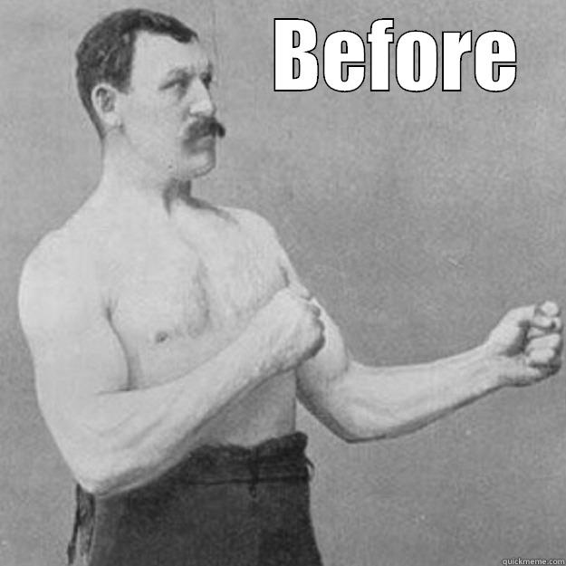 before boxing -                BEFORE  overly manly man