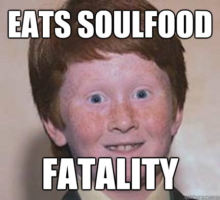 EATS SOULFOOD FATALITY  Over Confident Ginger