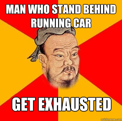 man who stand behind running car  get exhausted - man who stand behind running car  get exhausted  Confucius says