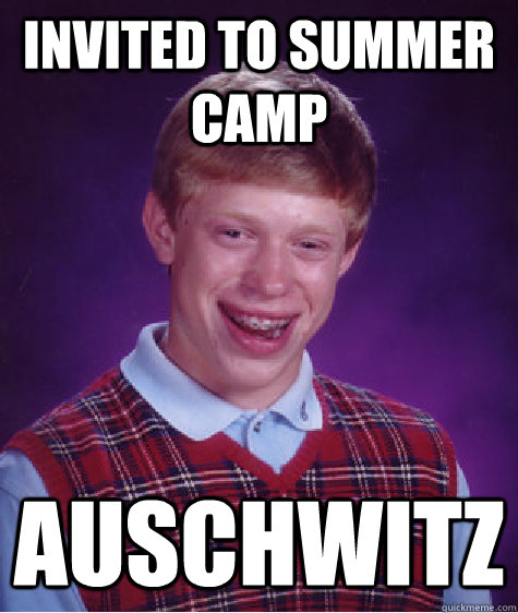 invited to summer camp Auschwitz  Bad Luck Brian