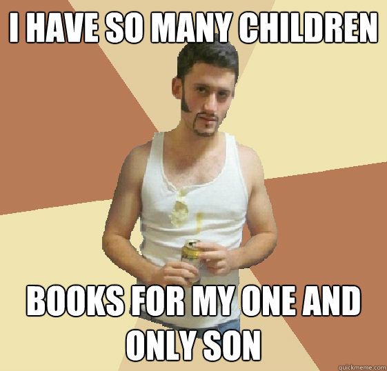 I have so many children Books FOR MY ONE AND ONLY SON  Sophisticated Trailer Trash