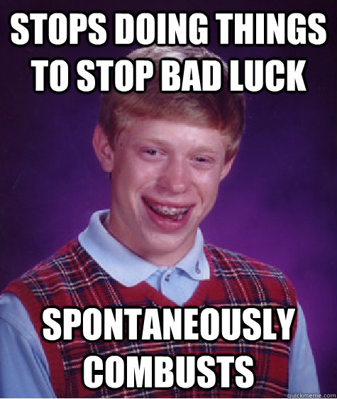 Stops doing things to stop bad luck Spontaneously Combusts  Bad Luck Brian