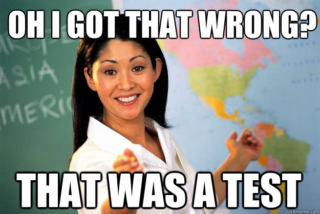 Oh I got that wrong? That was a test - Oh I got that wrong? That was a test  Unhelpful High School Teacher